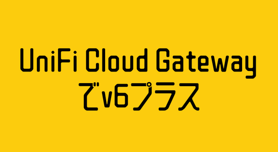 UniFi Cloud Gateway Ultraでv6プラス