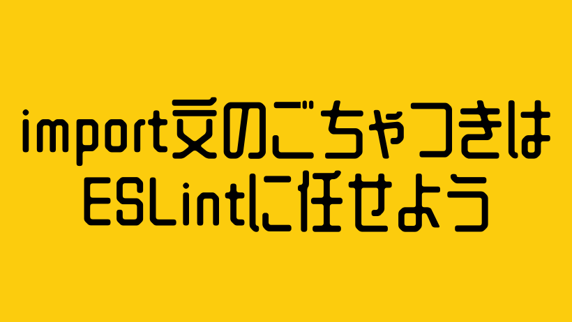 import文のごちゃつきはESLintに任せよう