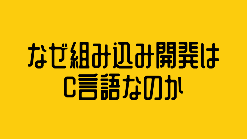 なぜ組み込み開発はC言語なのか