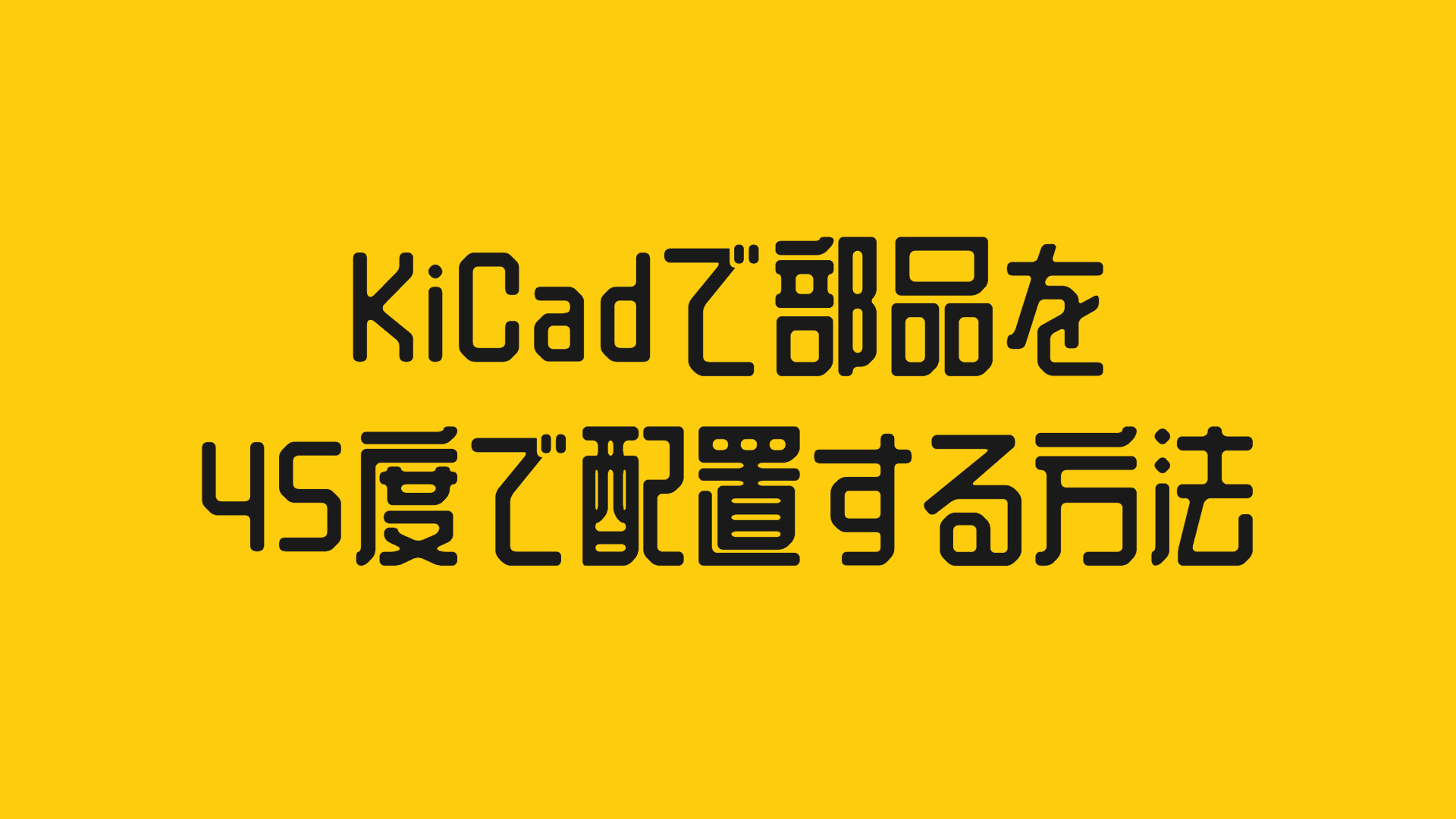 KiCadで部品を45度で配置する方法